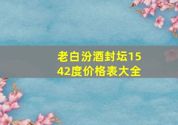 老白汾酒封坛1542度价格表大全