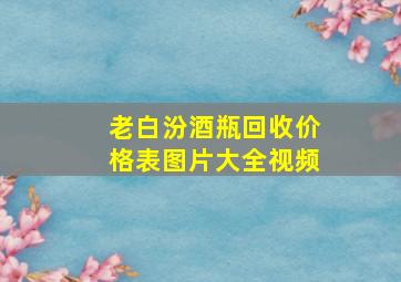 老白汾酒瓶回收价格表图片大全视频