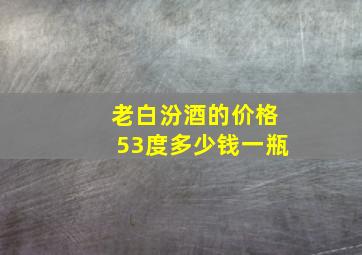 老白汾酒的价格53度多少钱一瓶