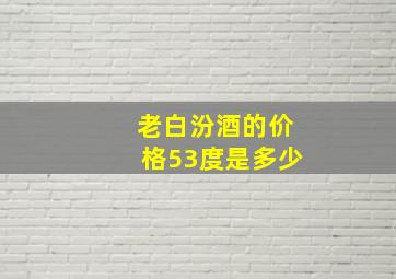 老白汾酒的价格53度是多少