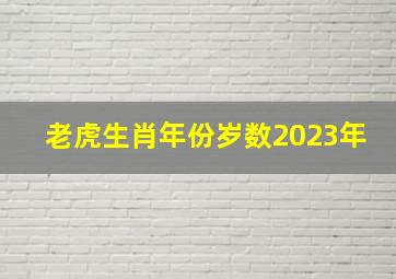 老虎生肖年份岁数2023年