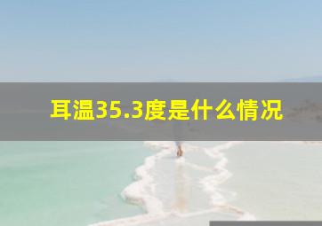 耳温35.3度是什么情况