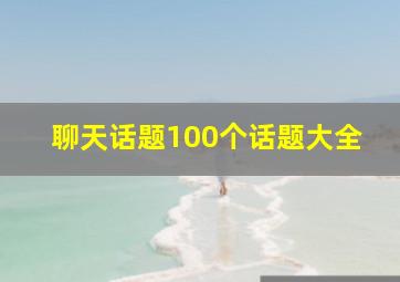 聊天话题100个话题大全