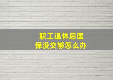 职工退休后医保没交够怎么办