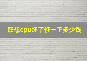 联想cpu坏了修一下多少钱