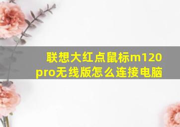 联想大红点鼠标m120pro无线版怎么连接电脑