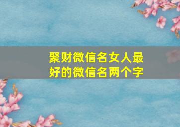 聚财微信名女人最好的微信名两个字