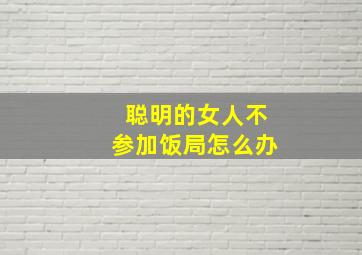 聪明的女人不参加饭局怎么办