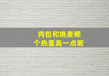 肉包和烧麦哪个热量高一点呢