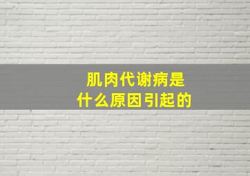 肌肉代谢病是什么原因引起的