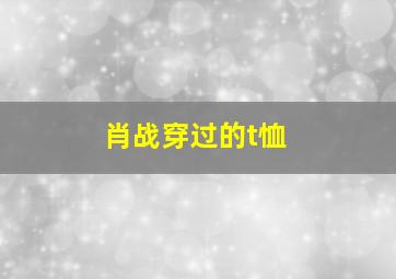 肖战穿过的t恤