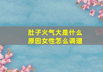 肚子火气大是什么原因女性怎么调理