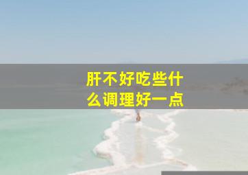 肝不好吃些什么调理好一点