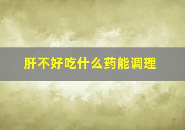 肝不好吃什么药能调理