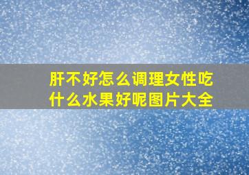 肝不好怎么调理女性吃什么水果好呢图片大全