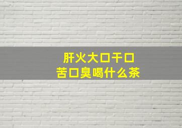 肝火大口干口苦口臭喝什么茶