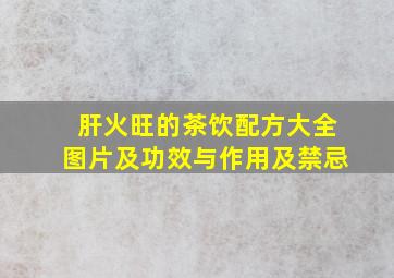 肝火旺的茶饮配方大全图片及功效与作用及禁忌