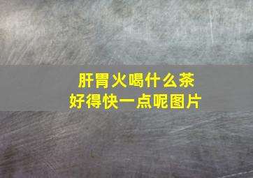 肝胃火喝什么茶好得快一点呢图片