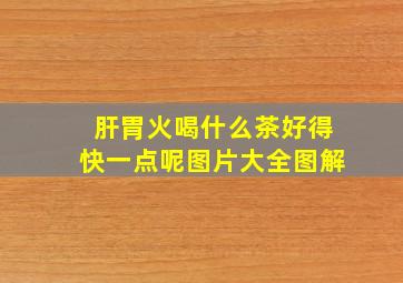 肝胃火喝什么茶好得快一点呢图片大全图解