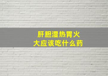 肝胆湿热胃火大应该吃什么药