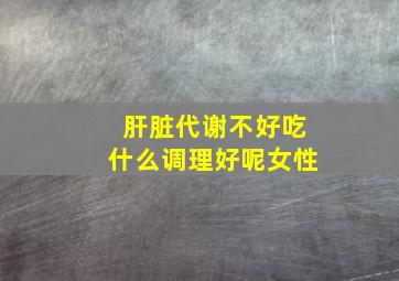 肝脏代谢不好吃什么调理好呢女性