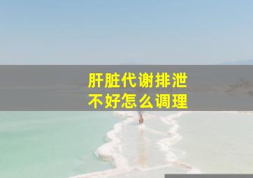 肝脏代谢排泄不好怎么调理