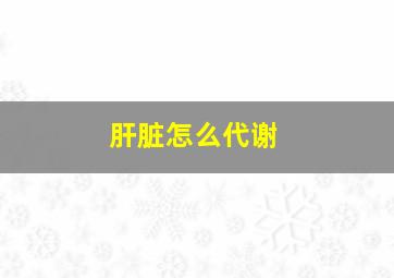 肝脏怎么代谢