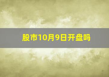 股市10月9日开盘吗