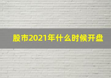 股市2021年什么时候开盘