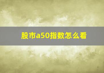 股市a50指数怎么看