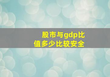 股市与gdp比值多少比较安全