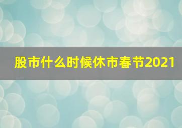 股市什么时候休市春节2021