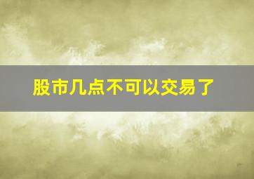 股市几点不可以交易了