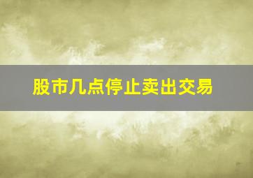 股市几点停止卖出交易