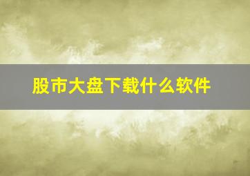 股市大盘下载什么软件