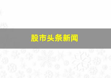 股市头条新闻