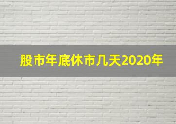 股市年底休市几天2020年