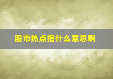 股市热点指什么意思啊