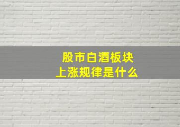 股市白酒板块上涨规律是什么