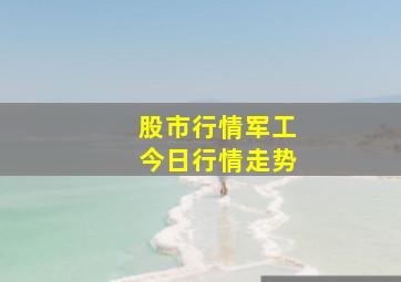 股市行情军工今日行情走势