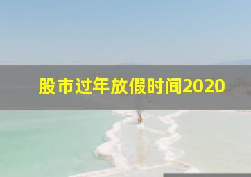 股市过年放假时间2020