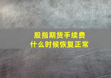 股指期货手续费什么时候恢复正常