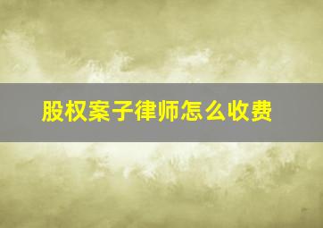 股权案子律师怎么收费