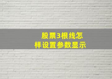 股票3根线怎样设置参数显示