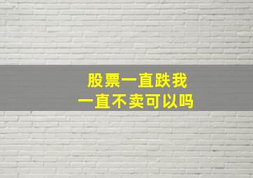 股票一直跌我一直不卖可以吗