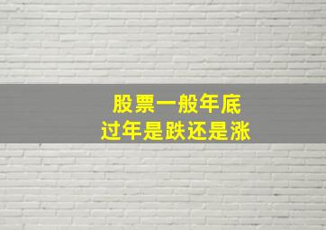 股票一般年底过年是跌还是涨