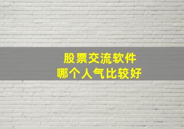 股票交流软件哪个人气比较好