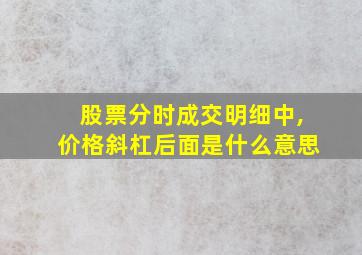 股票分时成交明细中,价格斜杠后面是什么意思