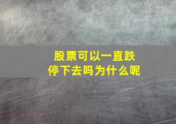 股票可以一直跌停下去吗为什么呢