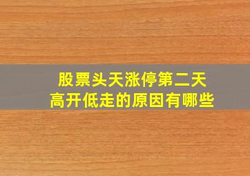 股票头天涨停第二天高开低走的原因有哪些